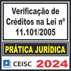 Prática Jurídica (Verificação de Créditos na Lei nº 11.101/2005) Ceisc 2024
